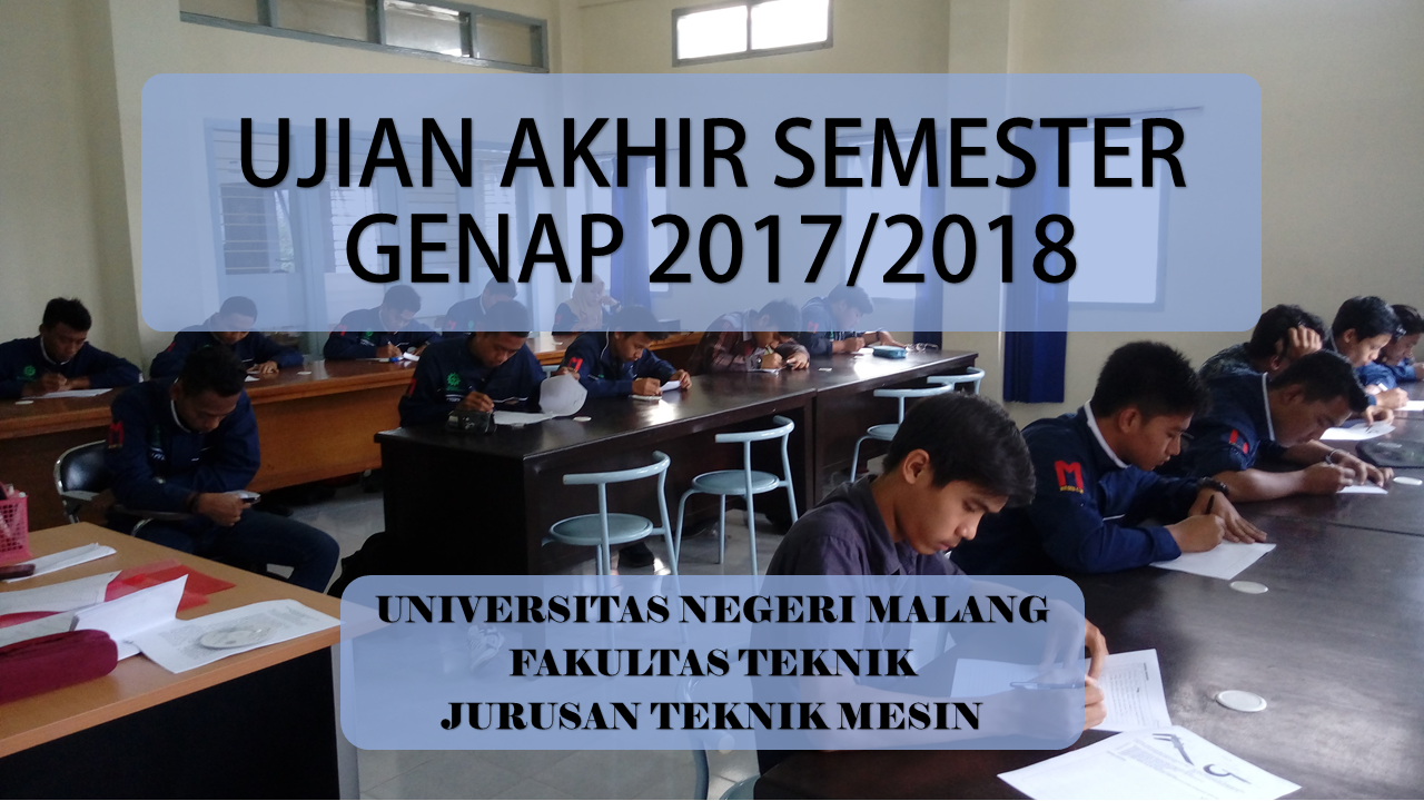 JADWAL UJIAN AKHIR SEMESTER GENAP 2017/2018 DEPARTEMEN TEKNIK MESIN-FT UM (11-17 MEI 2018)